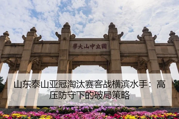 山东泰山亚冠淘汰赛客战横滨水手：高压防守下的破局策略