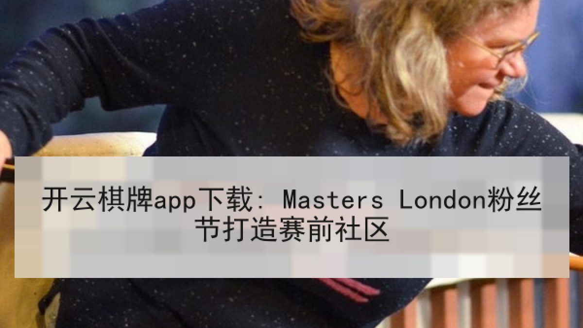 开云棋牌app下载: Masters London粉丝节打造赛前社区