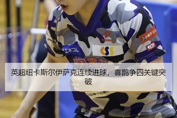英超纽卡斯尔伊萨克连续进球，喜鹊争四关键突破