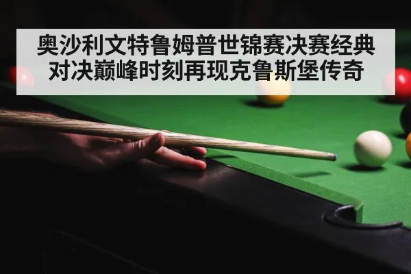 奥沙利文特鲁姆普世锦赛决赛经典对决巅峰时刻再现克鲁斯堡传奇