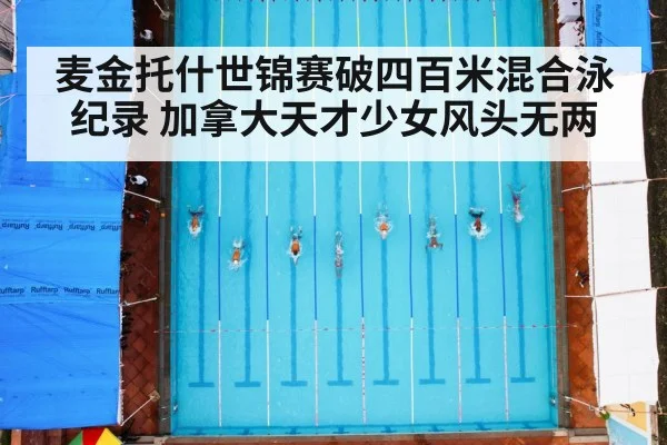 麦金托什世锦赛破四百米混合泳纪录 加拿大天才少女风头无两