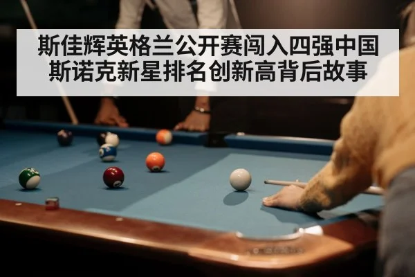 斯佳辉英格兰公开赛闯入四强中国斯诺克新星排名创新高背后故事