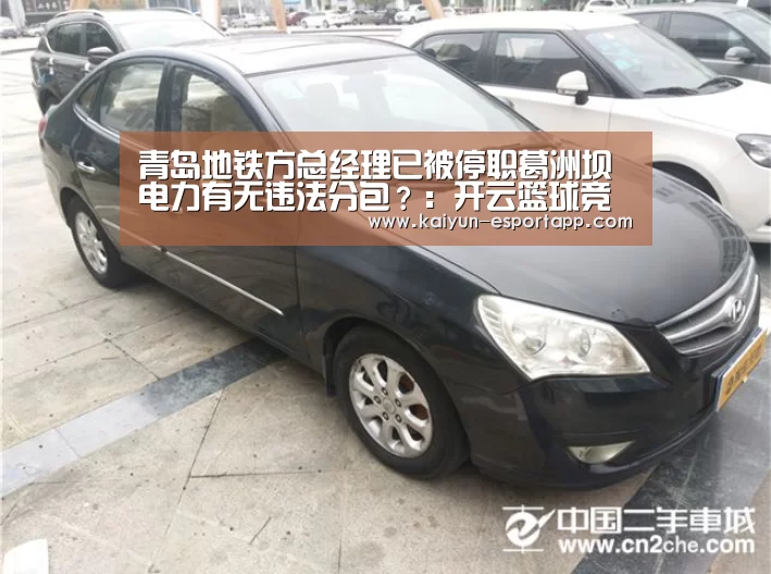 青岛地铁方总经理已被停职葛洲坝电力有无违法分包?:开云篮球竞猜(图3) 开云真人娱乐中心