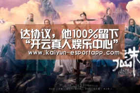 达协议,他100%留下“开云真人娱乐中心”(图2) 开云篮球竞猜