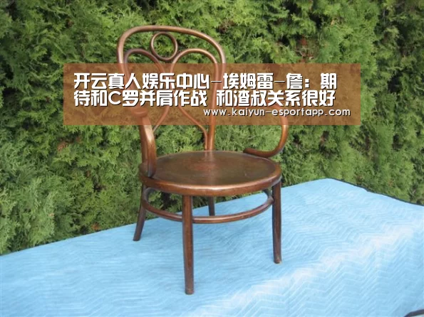 开云真人娱乐中心-埃姆雷-詹:期待和C罗并肩作战 和渣叔关系很好(图2) 开云篮球竞猜