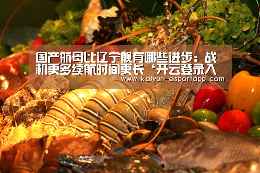 国产航母比辽宁舰有哪些进步:战机更多续航时间更长‘开云登录入口’(图2) 开云电竞APP