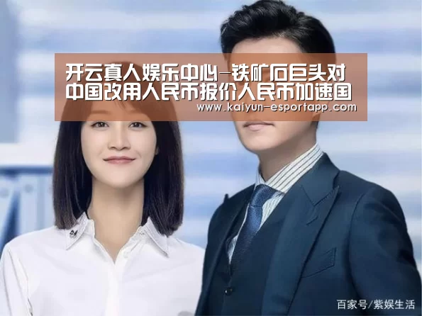 开云真人娱乐中心-铁矿石巨头对中国改用人民币报价人民币加速国际化(图1) 开云电竞APP